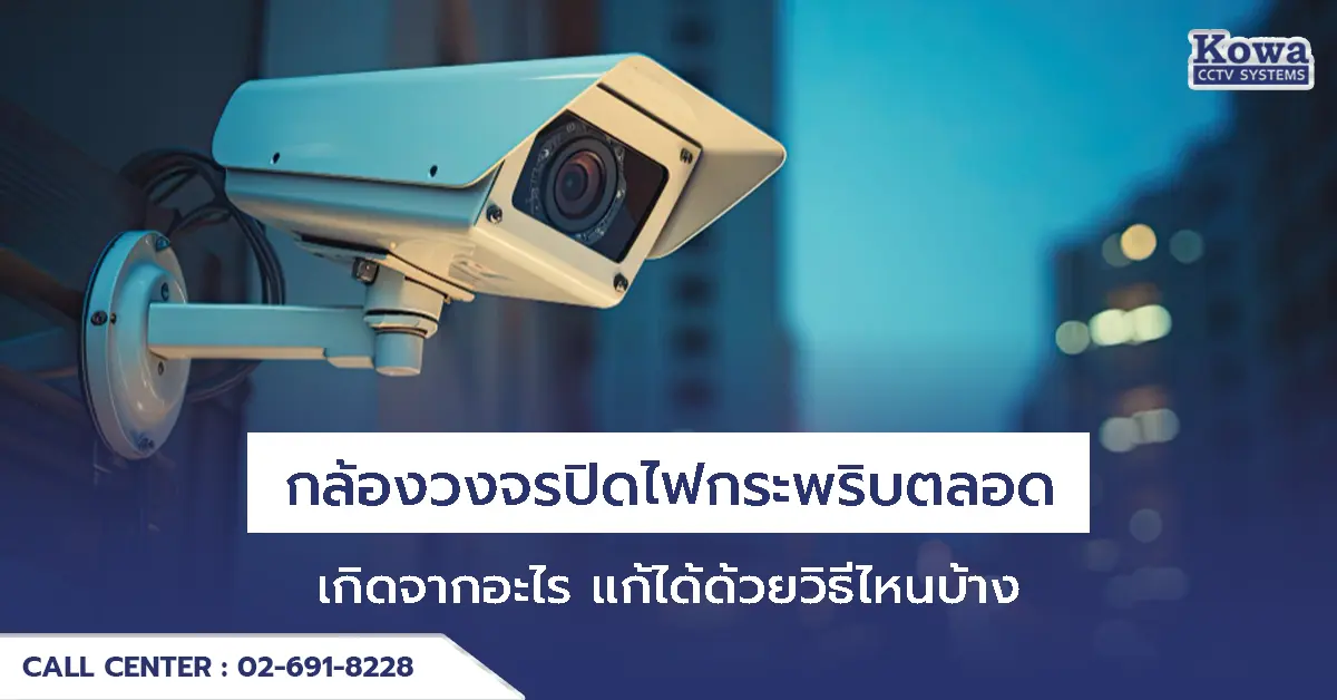 กล้องวงจรปิดไฟกระพริบตลอด เกิดจากอะไร แก้ได้ด้วยวิธีไหนบ้าง